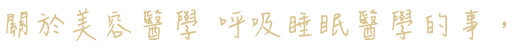 關於美容醫學 呼吸睡眠醫學的事,